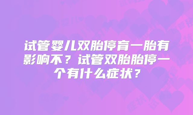 试管婴儿双胎停育一胎有影响不?试管双胎胎停一个有什么症状?