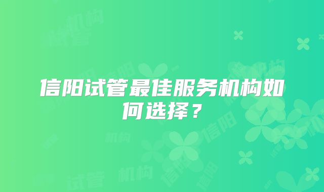信阳试管最佳服务机构如何选择？