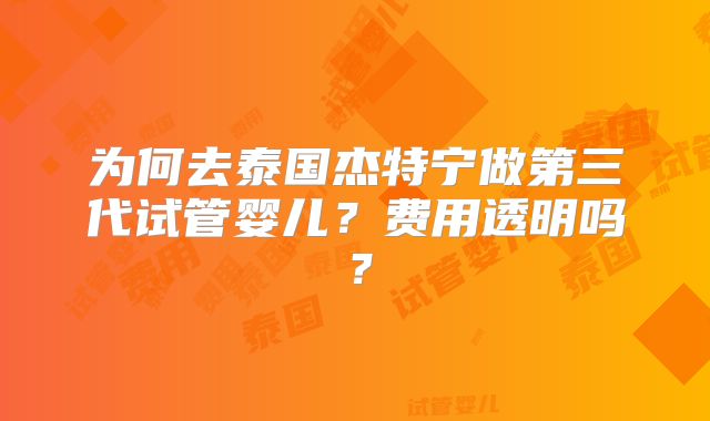 为何去泰国杰特宁做第三代试管婴儿?费用透明吗?