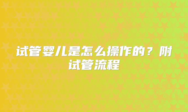 试管婴儿是怎么操作的？附试管流程