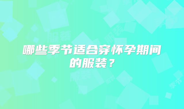 哪些季节适合穿怀孕期间的服装？