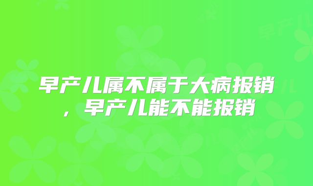 早产儿属不属于大病报销,早产儿能不能报销