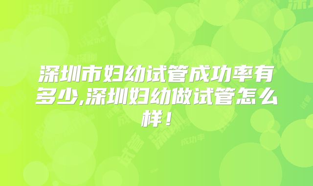 深圳市妇幼试管成功率有多少,深圳妇幼做试管怎么样！
