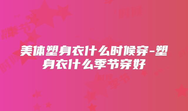美体塑身衣什么时候穿-塑身衣什么季节穿好