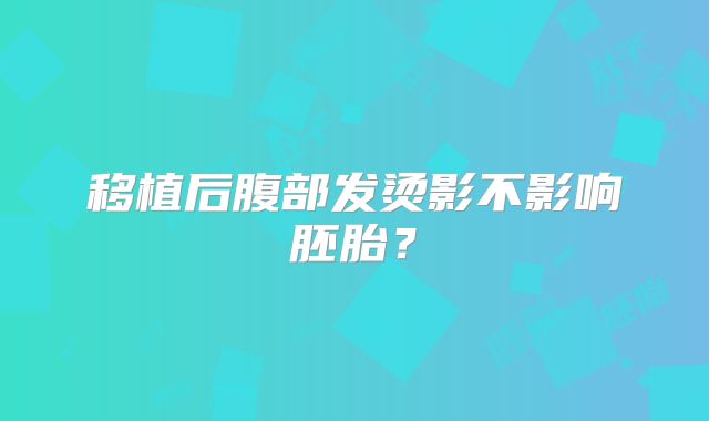 移植后腹部发烫影不影响胚胎？