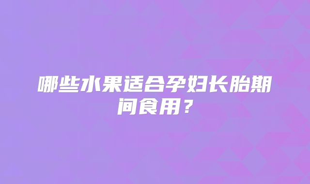 哪些水果适合孕妇长胎期间食用?