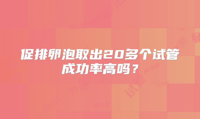 促排卵泡取出20多个试管成功率高吗?
