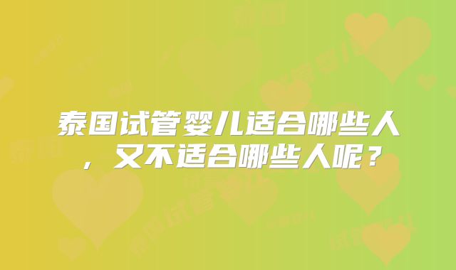 泰国试管婴儿适合哪些人，又不适合哪些人呢？