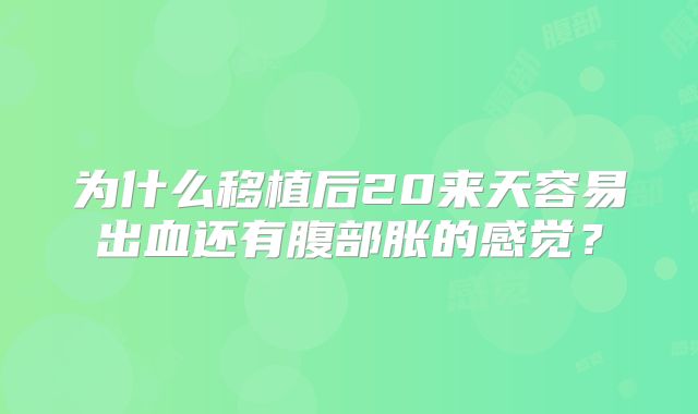为什么移植后20来天容易出血还有腹部胀的感觉?
