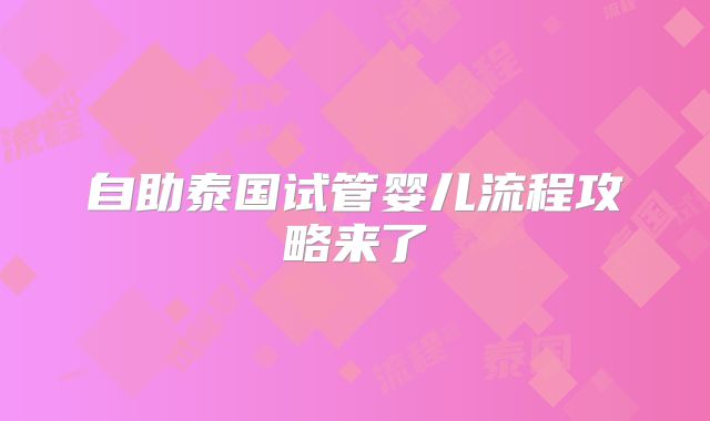 自助泰国试管婴儿流程攻略来了