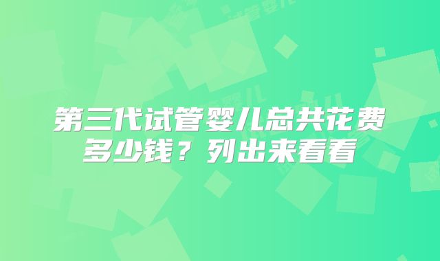第三代试管婴儿总共花费多少钱？列出来看看