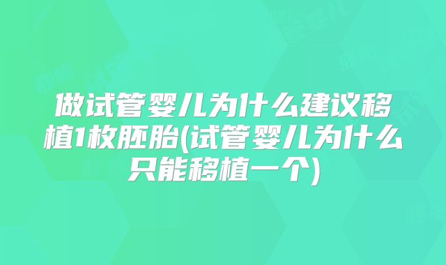 做试管婴儿为什么建议移植1枚胚胎(试管婴儿为什么只能移植一个)