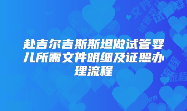 赴吉尔吉斯斯坦做试管婴儿所需文件明细及证照办理流程