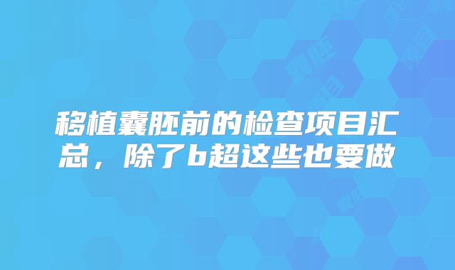移植囊胚前的检查项目汇总，除了b超这些也要做