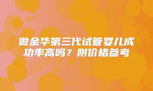 做金华第三代试管婴儿成功率高吗？附价格参考
