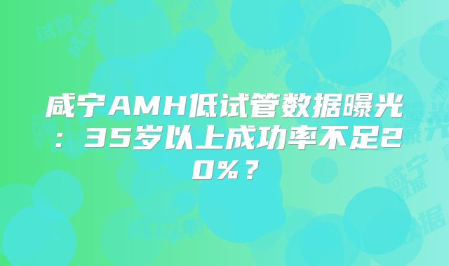 咸宁AMH低试管数据曝光：35岁以上成功率不足20%？