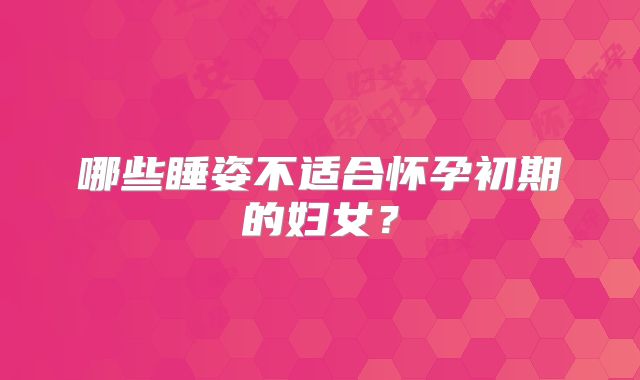 哪些睡姿不适合怀孕初期的妇女?
