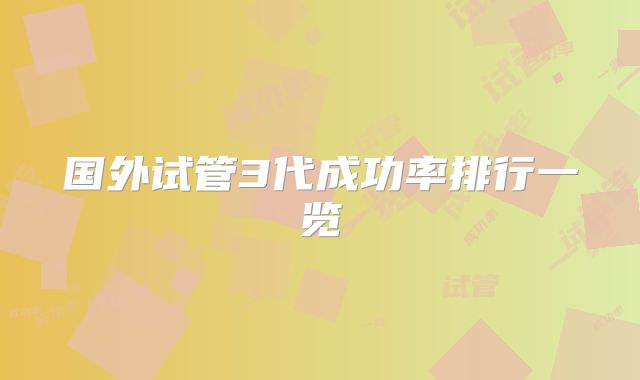 国外试管3代成功率排行一览