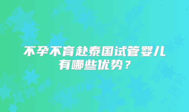 不孕不育赴泰国试管婴儿有哪些优势？