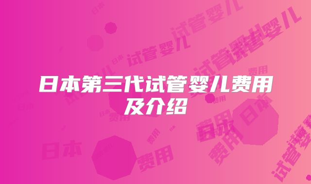 日本第三代试管婴儿费用及介绍