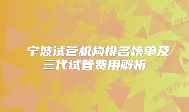  宁波试管机构排名榜单及三代试管费用解析