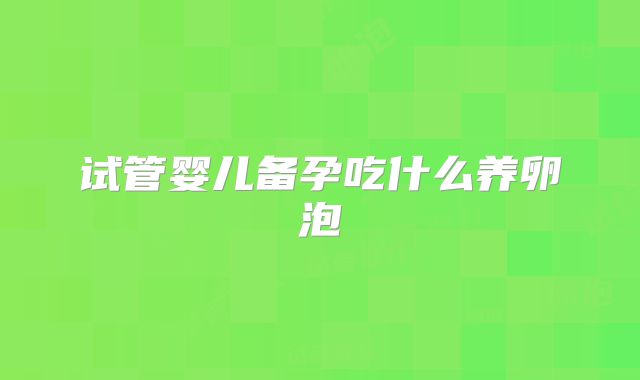 试管婴儿备孕吃什么养卵泡