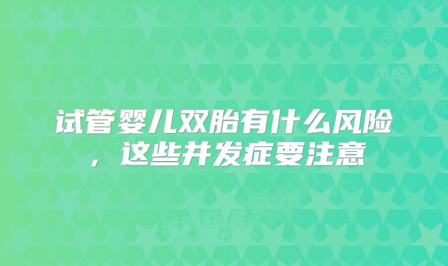 试管婴儿双胎有什么风险，这些并发症要注意