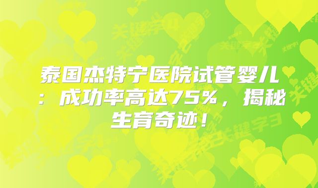 泰国杰特宁医院试管婴儿:成功率高达75%,揭秘生育奇迹!