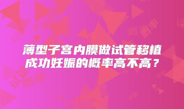 薄型子宫内膜做试管移植成功妊娠的概率高不高？