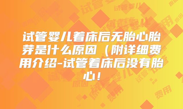 试管婴儿着床后无胎心胎芽是什么原因（附详细费用介绍-试管着床后没有胎心！