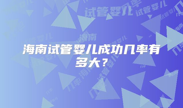 海南试管婴儿成功几率有多大？