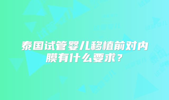 泰国试管婴儿移植前对内膜有什么要求？