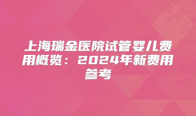 上海瑞金医院试管婴儿费用概览：2024年新费用参考
