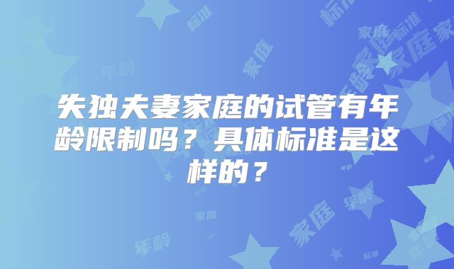 失独夫妻家庭的试管有年龄限制吗？具体标准是这样的？