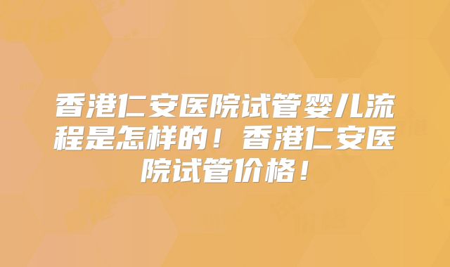 香港仁安医院试管婴儿流程是怎样的!香港仁安医院试管价格!