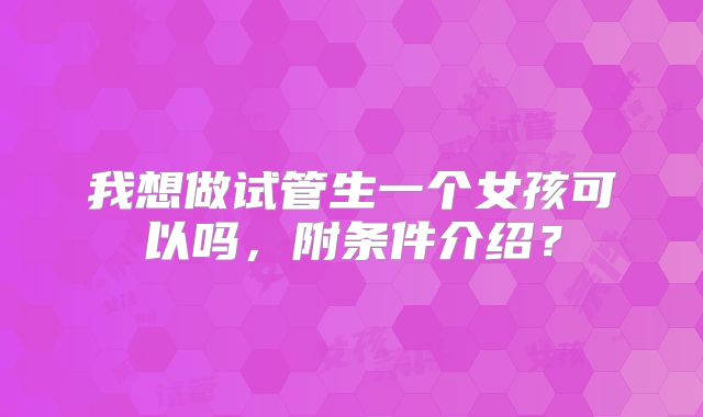 我想做试管生一个女孩可以吗，附条件介绍？