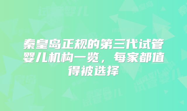 秦皇岛正规的第三代试管婴儿机构一览,每家都值得被选择