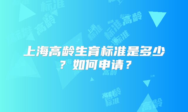 上海高龄生育标准是多少？如何申请？