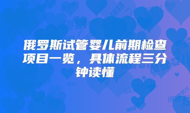 俄罗斯试管婴儿前期检查项目一览,具体流程三分钟读懂