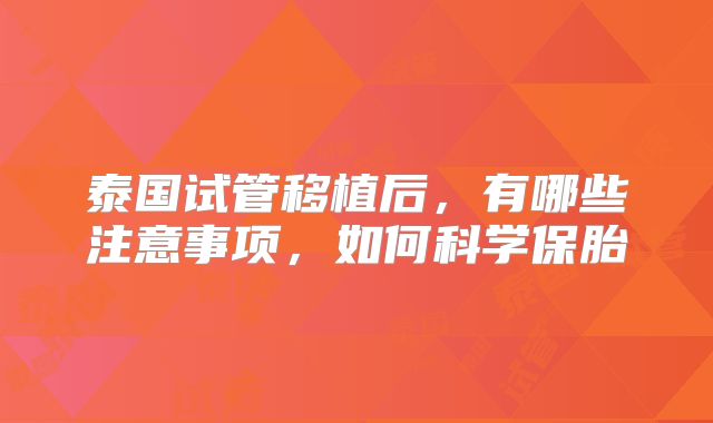 泰国试管移植后，有哪些注意事项，如何科学保胎