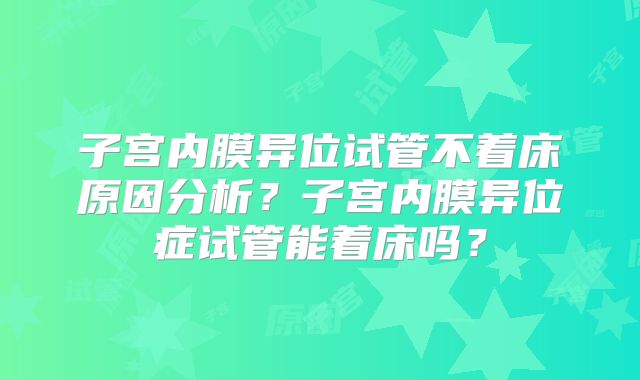 子宫内膜异位试管不着床原因分析?子宫内膜异位症试管能着床吗?