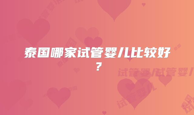 泰国哪家试管婴儿比较好?