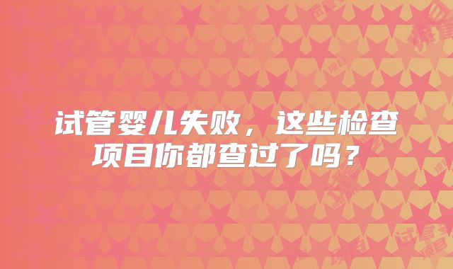 试管婴儿失败，这些检查项目你都查过了吗？