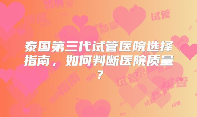 泰国第三代试管医院选择指南，如何判断医院质量？
