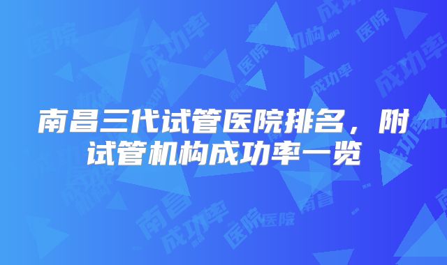 南昌三代试管医院排名，附试管机构成功率一览