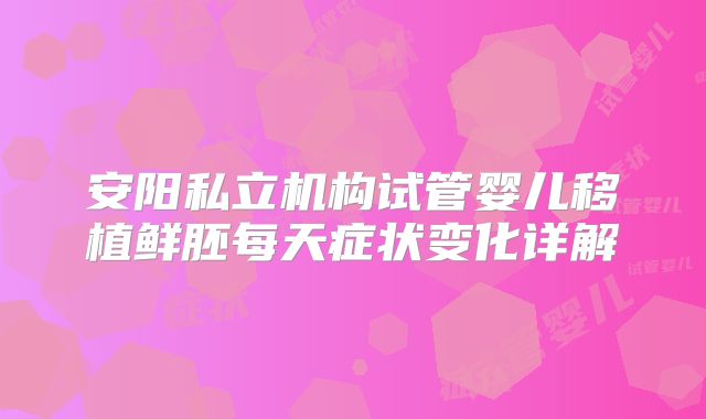 安阳私立机构试管婴儿移植鲜胚每天症状变化详解
