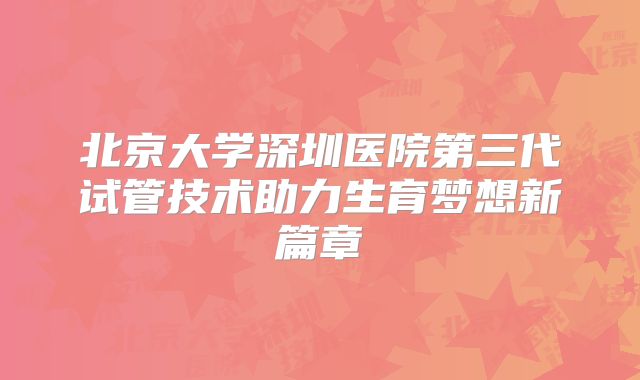 北京大学深圳医院第三代试管技术助力生育梦想新篇章