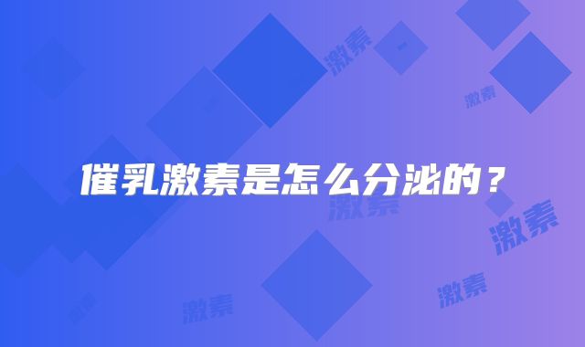 催乳激素是怎么分泌的？