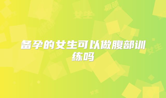 备孕的女生可以做腹部训练吗