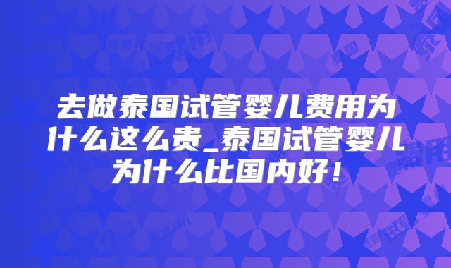 去做泰国试管婴儿费用为什么这么贵_泰国试管婴儿为什么比国内好！